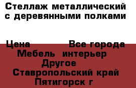 Стеллаж металлический с деревянными полками › Цена ­ 4 500 - Все города Мебель, интерьер » Другое   . Ставропольский край,Пятигорск г.